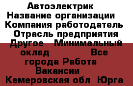 Автоэлектрик › Название организации ­ Компания-работодатель › Отрасль предприятия ­ Другое › Минимальный оклад ­ 70 000 - Все города Работа » Вакансии   . Кемеровская обл.,Юрга г.